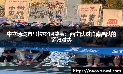 中立场城市马拉松14决赛：西宁队对阵南昌队的紧张对决