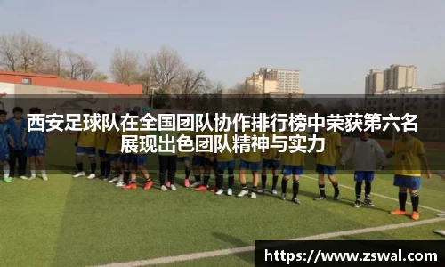 西安足球队在全国团队协作排行榜中荣获第六名展现出色团队精神与实力