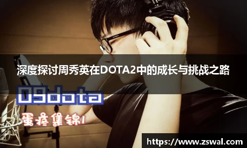 深度探讨周秀英在DOTA2中的成长与挑战之路