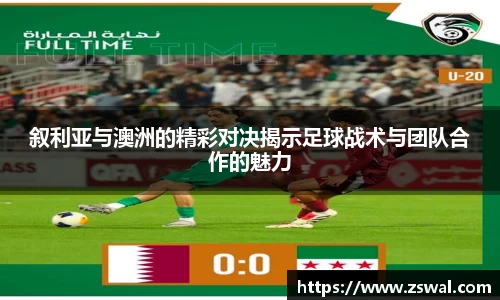 叙利亚与澳洲的精彩对决揭示足球战术与团队合作的魅力